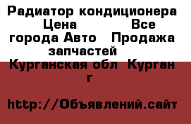 Радиатор кондиционера  › Цена ­ 2 500 - Все города Авто » Продажа запчастей   . Курганская обл.,Курган г.